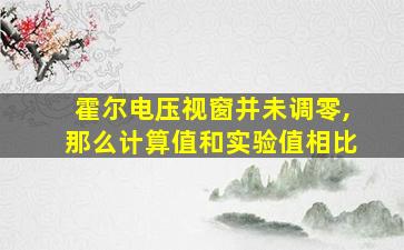 霍尔电压视窗并未调零,那么计算值和实验值相比