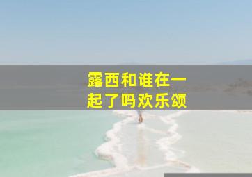 露西和谁在一起了吗欢乐颂