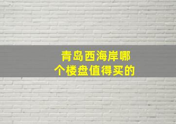 青岛西海岸哪个楼盘值得买的