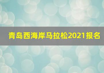 青岛西海岸马拉松2021报名