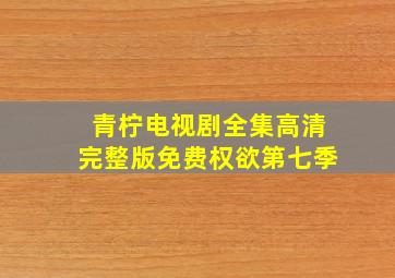 青柠电视剧全集高清完整版免费权欲第七季