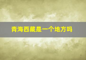 青海西藏是一个地方吗