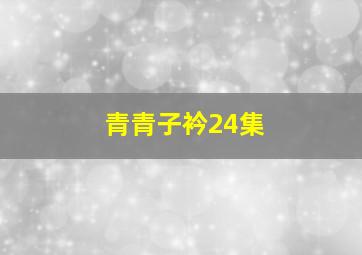 青青子衿24集