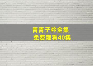 青青子衿全集免费观看40集