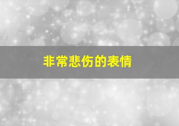 非常悲伤的表情