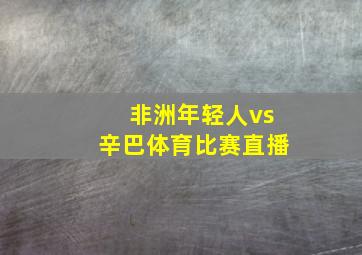 非洲年轻人vs辛巴体育比赛直播