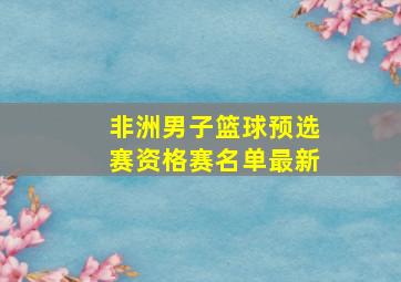 非洲男子篮球预选赛资格赛名单最新