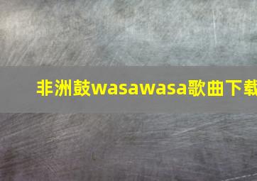 非洲鼓wasawasa歌曲下载