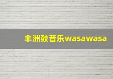 非洲鼓音乐wasawasa