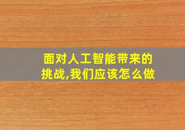 面对人工智能带来的挑战,我们应该怎么做