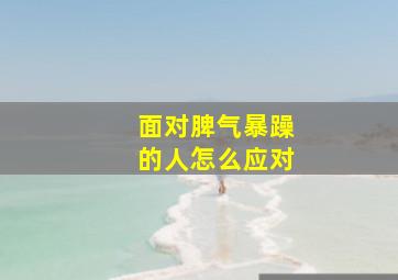 面对脾气暴躁的人怎么应对