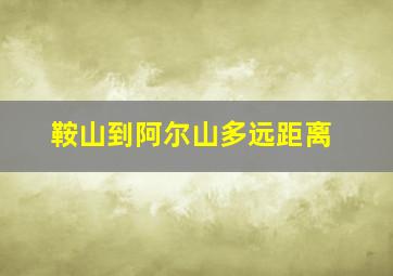 鞍山到阿尔山多远距离