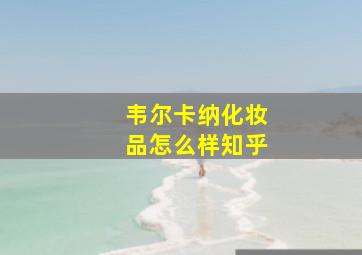 韦尔卡纳化妆品怎么样知乎