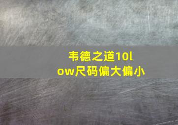 韦德之道10low尺码偏大偏小