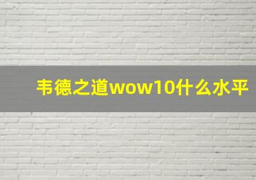 韦德之道wow10什么水平