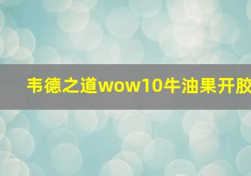 韦德之道wow10牛油果开胶