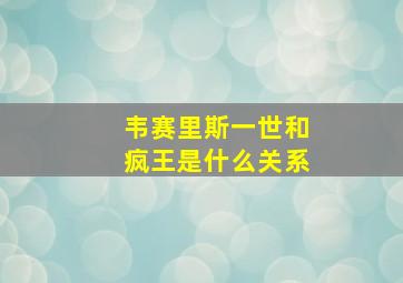 韦赛里斯一世和疯王是什么关系