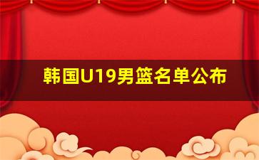 韩国U19男篮名单公布