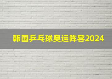 韩国乒乓球奥运阵容2024