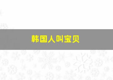 韩国人叫宝贝