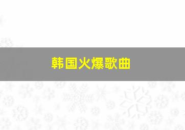 韩国火爆歌曲