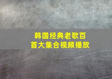 韩国经典老歌百首大集合视频播放