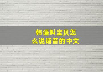 韩语叫宝贝怎么说谐音的中文