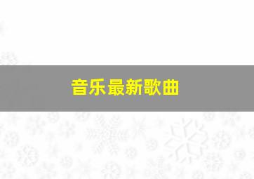 音乐最新歌曲