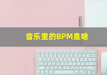 音乐里的BPM是啥