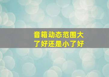 音箱动态范围大了好还是小了好