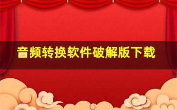 音频转换软件破解版下载