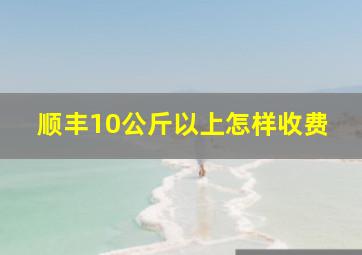 顺丰10公斤以上怎样收费