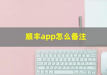 顺丰app怎么备注