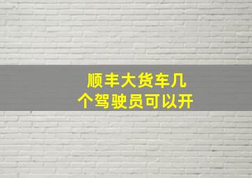 顺丰大货车几个驾驶员可以开