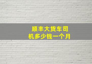 顺丰大货车司机多少钱一个月