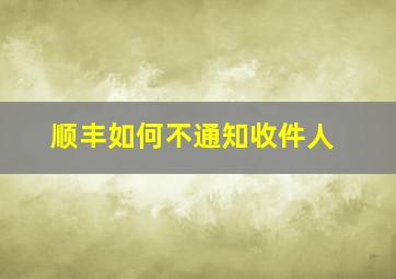 顺丰如何不通知收件人