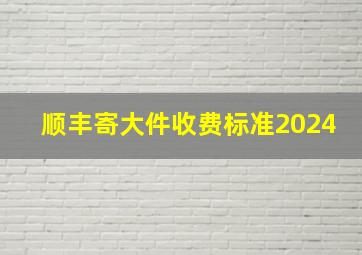 顺丰寄大件收费标准2024