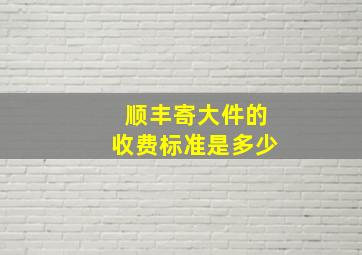 顺丰寄大件的收费标准是多少