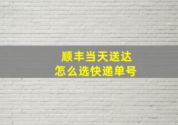 顺丰当天送达怎么选快递单号