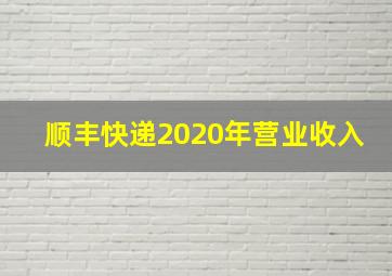 顺丰快递2020年营业收入