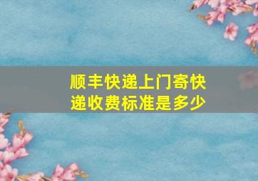 顺丰快递上门寄快递收费标准是多少