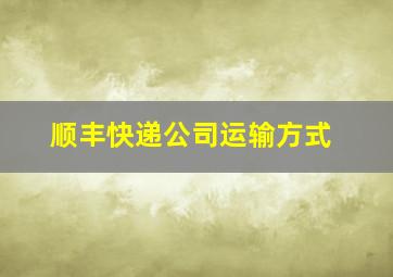 顺丰快递公司运输方式