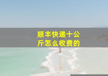 顺丰快递十公斤怎么收费的