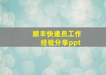 顺丰快递员工作经验分享ppt