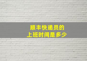 顺丰快递员的上班时间是多少