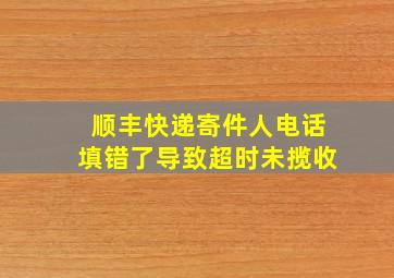 顺丰快递寄件人电话填错了导致超时未揽收