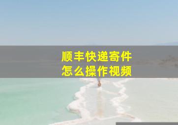 顺丰快递寄件怎么操作视频