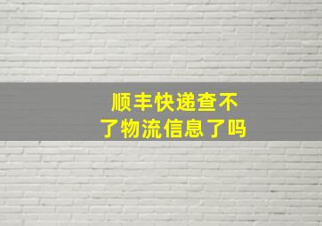 顺丰快递查不了物流信息了吗