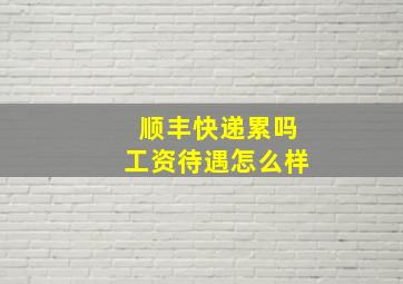 顺丰快递累吗工资待遇怎么样