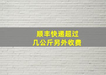 顺丰快递超过几公斤另外收费